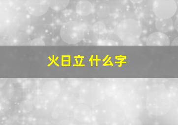 火日立 什么字